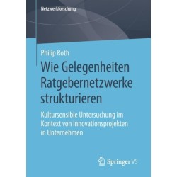 Wie Gelegenheiten Ratgebernetzwerke strukturieren: Kultursensible Untersuchung im Kontext von Innovationsprojekten in Unternehmen