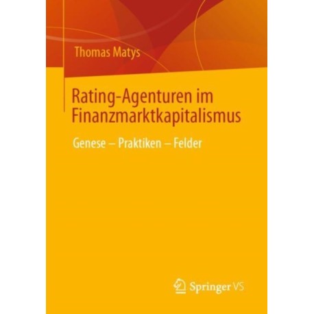 Rating-Agenturen im Finanzmarktkapitalismus: Genese – Praktiken – Felder