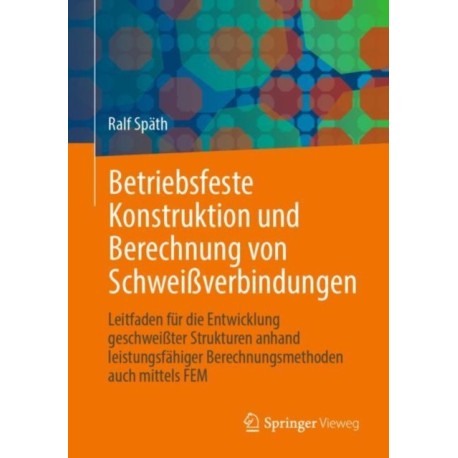 Betriebsfeste Konstruktion und Berechnung von Schweißverbindungen: Leitfaden fur die Entwicklung geschweißter Strukturen anhand leistungsfahiger Berechnungsmethoden auch mittels FEM