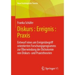 Diskurs : Ereignis : Praxis: Entwurf eines am Ereignisbegriff orientierten Forschungsprogramms zur Uberwindung der Dichotomie von Diskurs- und Praxistheorien