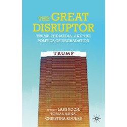 The Great Disruptor: Trump, the Media, and the Politics of Degradation