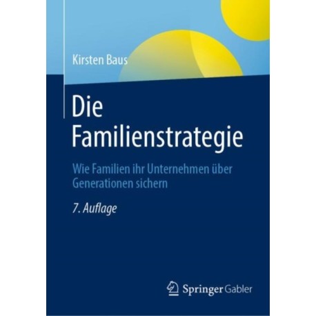 Die Familienstrategie: Wie Familien ihr Unternehmen uber Generationen sichern