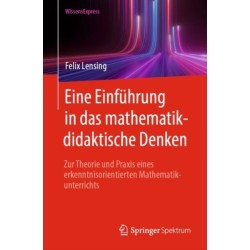 Eine Einfuhrung in das mathematikdidaktische Denken: Zur Theorie und Praxis eines erkenntnisorientierten Mathematikunterrichts