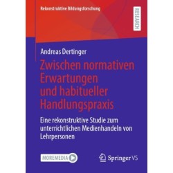 Zwischen normativen Erwartungen und habitueller Handlungspraxis: Eine rekonstruktive Studie zum unterrichtlichen Medienhandeln von Lehrpersonen