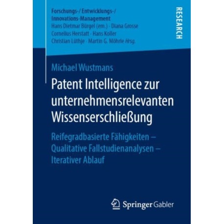 Patent Intelligence zur unternehmensrelevanten Wissenserschließung: Reifegradbasierte Fahigkeiten – Qualitative Fallstudienanalysen – Iterativer Ablauf