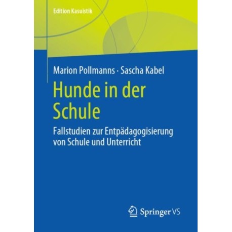 Hunde in der Schule: Fallstudien zur Entpadagogisierung von Schule und Unterricht