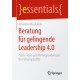 Beratung fur gelingende Leadership 4.0: Praxis-Tools und Hintergrundwissen fur Fuhrungskrafte