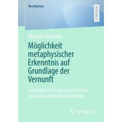Moglichkeit metaphysischer Erkenntnis auf Grundlage der Vernunft: Eine kritische Analyse der Ansatze al-Gazalis und Immanuel Kants