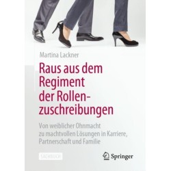 Raus aus dem Regiment der Rollenzuschreibungen: Von weiblicher Ohnmacht zu machtvollen Losungen in Karriere, Partnerschaft und Familie