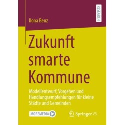 Zukunft smarte Kommune: Modellentwurf, Vorgehen und Handlungsempfehlungen fur kleine Stadte und Gemeinden