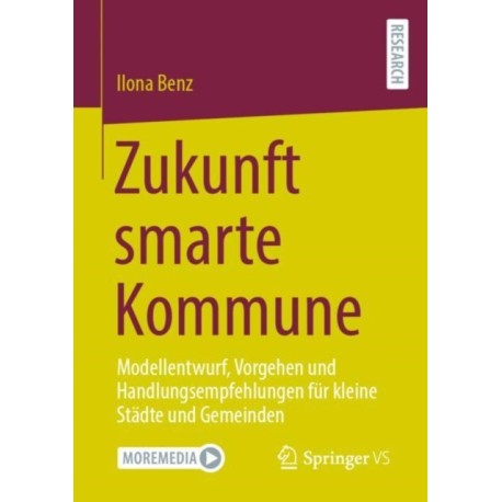 Zukunft smarte Kommune: Modellentwurf, Vorgehen und Handlungsempfehlungen fur kleine Stadte und Gemeinden