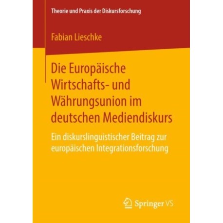 Die Europaische Wirtschafts- und Wahrungsunion im deutschen Mediendiskurs: Ein diskurslinguistischer Beitrag zur europaischen Integrationsforschung
