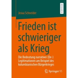 Frieden ist schwieriger als Krieg: Die Bedeutung narrativer (De-)Legitimationen am Beispiel des kolumbianischen Burgerkrieges