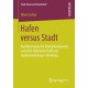 Hafen versus Stadt: Konfliktanalyse der Flachenkonkurrenz zwischen Hafenwirtschaft und Stadtentwicklung in Hamburg