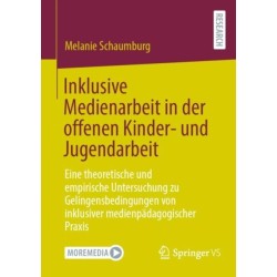 Inklusive Medienarbeit in der offenen Kinder- und Jugendarbeit: Eine theoretische und empirische Untersuchung zu Gelingensbedingungen von inklusiver medienpadagogischer Praxis