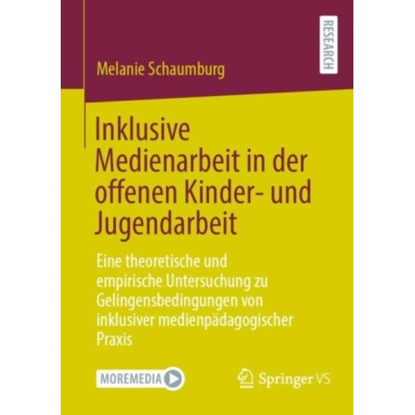 Inklusive Medienarbeit in der offenen Kinder- und Jugendarbeit: Eine theoretische und empirische Untersuchung zu Gelingensbedingungen von inklusiver medienpadagogischer Praxis