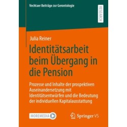 Identitatsarbeit beim Ubergang in die Pension: Prozesse und Inhalte der prospektiven Auseinandersetzung mit Identitatsentwurfen und die Bedeutung der individuellen Kapitalausstattung