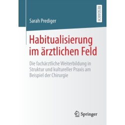Habitualisierung im arztlichen Feld: Die facharztliche Weiterbildung in Struktur und kultureller Praxis am Beispiel der Chirurgie