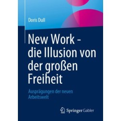 New Work - die Illusion von der großen Freiheit: Auspragungen der neuen Arbeitswelt