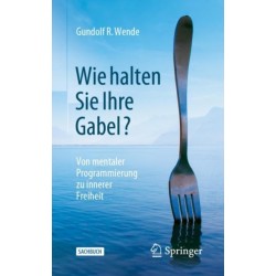 Wie halten Sie Ihre Gabel?: Von mentaler Programmierung zu innerer Freiheit