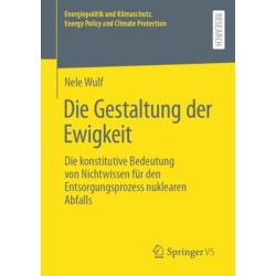 Die Gestaltung der Ewigkeit: Die konstitutive Bedeutung von Nichtwissen fur den Entsorgungsprozess nuklearen Abfalls