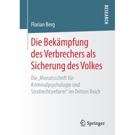 Die Bekampfung des Verbrechers als Sicherung des Volkes: Die „Monatsschrift fur Kriminalpsychologie und Strafrechtsreform“ im Dritten Reich