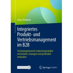 Integriertes Produkt- und Vertriebsmanagement im B2B: Technologiebasierte Industrieprodukte entwickeln, managen und profitabel verkaufen