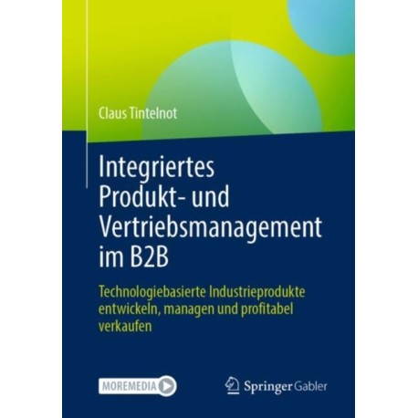 Integriertes Produkt- und Vertriebsmanagement im B2B: Technologiebasierte Industrieprodukte entwickeln, managen und profitabel verkaufen