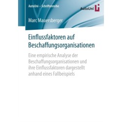 Einflussfaktoren auf Beschaffungsorganisationen: Eine empirische Analyse der Beschaffungsorganisationen und ihre Einflussfaktoren dargestellt anhand eines Fallbeispiels