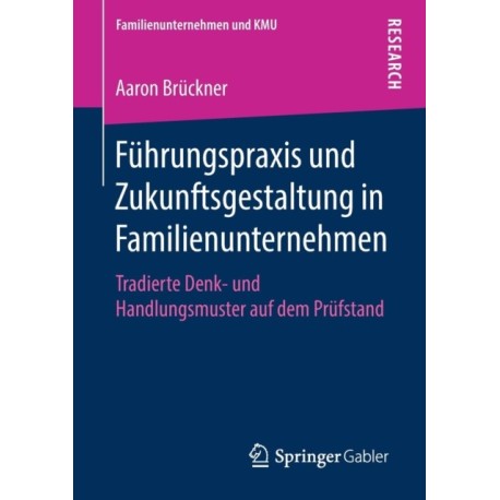 Fuhrungspraxis und Zukunftsgestaltung in Familienunternehmen: Tradierte Denk- und Handlungsmuster auf dem Prufstand