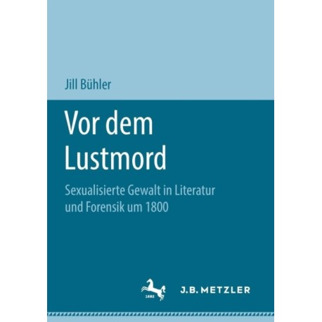 Vor dem Lustmord: Sexualisierte Gewalt in Literatur und Forensik um 1800