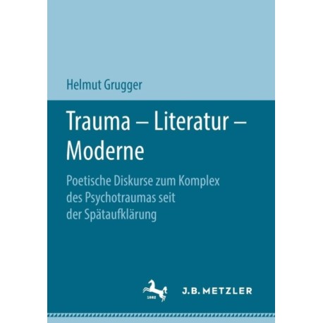 Trauma – Literatur – Moderne: Poetische Diskurse zum Komplex des Psychotraumas seit der Spataufklarung