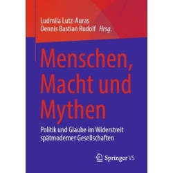 Menschen, Macht und Mythen: Politik und Glaube im Widerstreit spatmoderner Gesellschaften