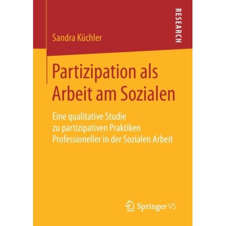 Partizipation als Arbeit am Sozialen: Eine qualitative Studie zu partizipativen Praktiken Professioneller in der Sozialen Arbeit