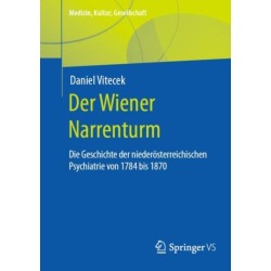 Der Wiener Narrenturm: Die Geschichte der niederosterreichischen Psychiatrie von 1784 bis 1870
