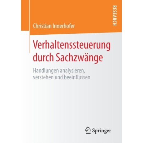 Verhaltenssteuerung durch Sachzwange: Handlungen analysieren, verstehen und beeinflussen
