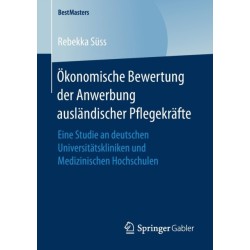 Okonomische Bewertung der Anwerbung auslandischer Pflegekrafte: Eine Studie an deutschen Universitatskliniken und Medizinischen Hochschulen