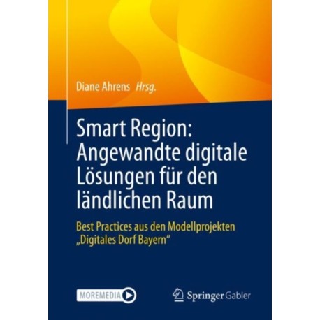Smart Region: Angewandte digitale Losungen fur den landlichen Raum: Best Practices aus den Modellprojekten „Digitales Dorf Bayern“