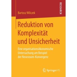 Reduktion von Komplexitat und Unsicherheit: Eine organisationsokonomische Untersuchung am Beispiel der Newsroom-Konvergenz