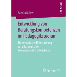Entwicklung von Beratungskompetenzen im Padagogikstudium: Eine empirische Untersuchung zur padagogischen Professionalitatsentwicklung