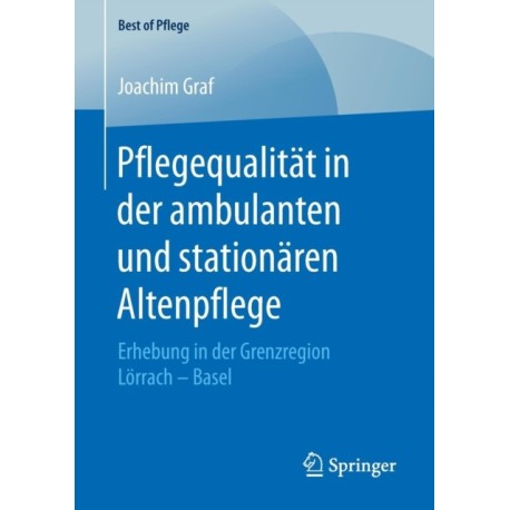 Pflegequalitat in der ambulanten und stationaren Altenpflege: Erhebung in der Grenzregion Lorrach – Basel