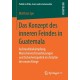 Das Konzept des inneren Feindes in Guatemala: Aufstandsbekampfung, Menschenrechtsverletzungen und Sicherheitspolitik im Zeitalter der neuen Kriege