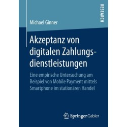 Akzeptanz von digitalen Zahlungsdienstleistungen: Eine empirische Untersuchung am Beispiel von Mobile Payment mittels Smartphone im stationaren Handel