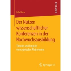 Der Nutzen wissenschaftlicher Konferenzen in der Nachwuchsausbildung: Theorie und Empirie eines globalen Phanomens