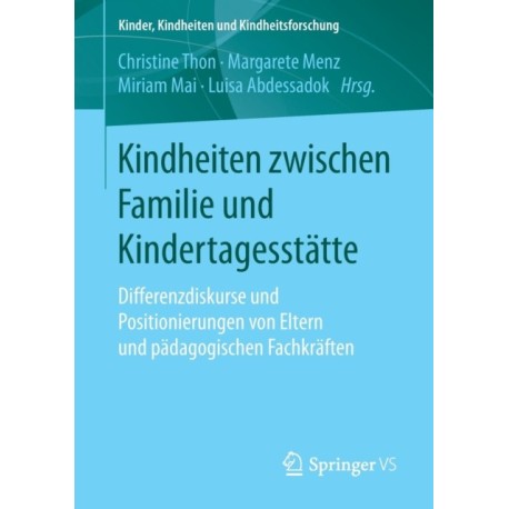 Kindheiten zwischen Familie und Kindertagesstatte: Differenzdiskurse und Positionierungen von Eltern und padagogischen Fachkraften