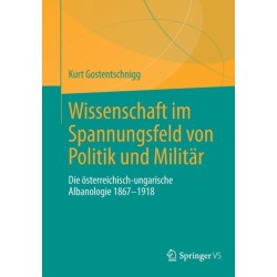 Wissenschaft im Spannungsfeld von Politik und Militar: Die osterreichisch-ungarische Albanologie 1867-1918