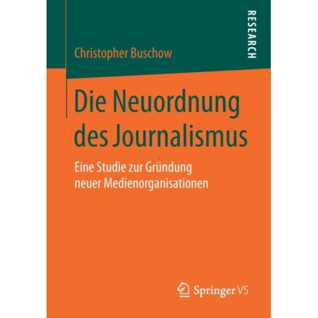 Die Neuordnung des Journalismus: Eine Studie zur Grundung neuer Medienorganisationen