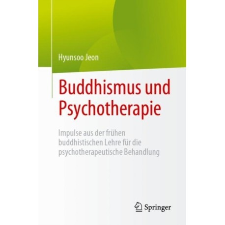 Buddhismus und Psychotherapie: Impulse aus der fruhen buddhistischen Lehre fur die psychotherapeutische Behandlung