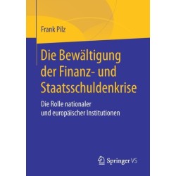 Die Bewaltigung der Finanz- und Staatsschuldenkrise: Die Rolle nationaler und europaischer Institutionen
