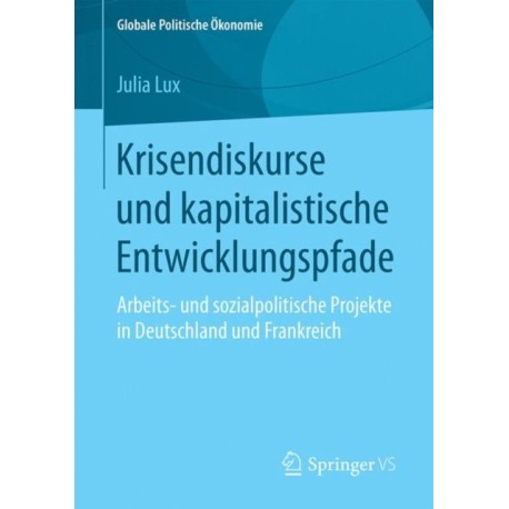 Krisendiskurse und kapitalistische Entwicklungspfade: Arbeits- und sozialpolitische Projekte in Deutschland und Frankreich